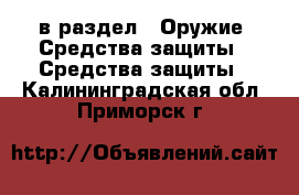  в раздел : Оружие. Средства защиты » Средства защиты . Калининградская обл.,Приморск г.